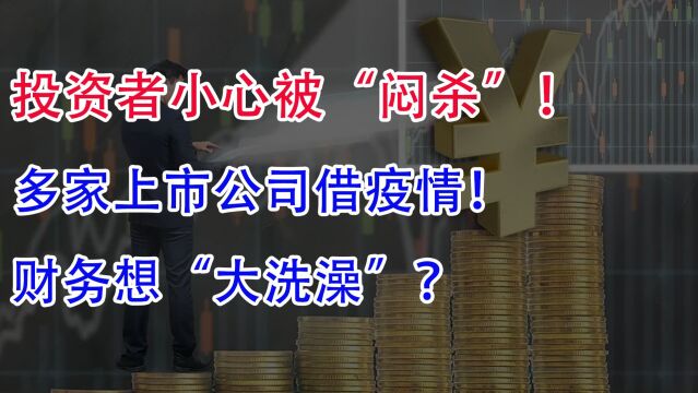 投资者小心被“闷杀”!多家上市公司借疫情,财务想“大洗澡”?