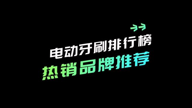 电动牙刷哪个牌子好?电动牙刷热销排行榜