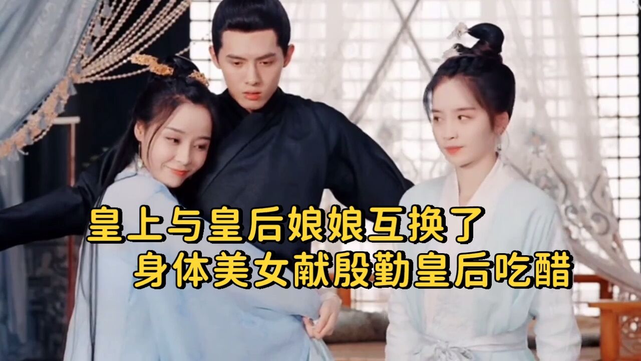 皇上与皇后娘娘互换了身体，美女向皇上献殷勤皇后娘娘吃醋_腾讯视频
