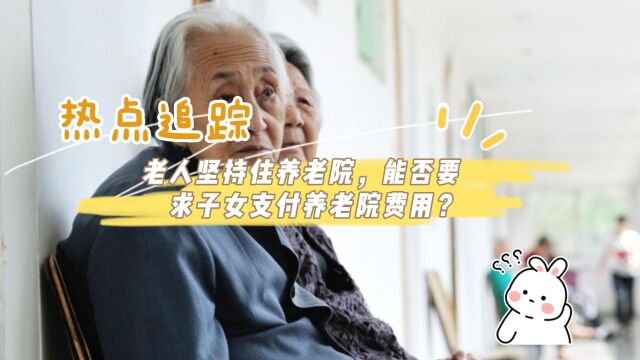 老人坚持住养老院,能否要求子女支付养老院费用?八通来说!