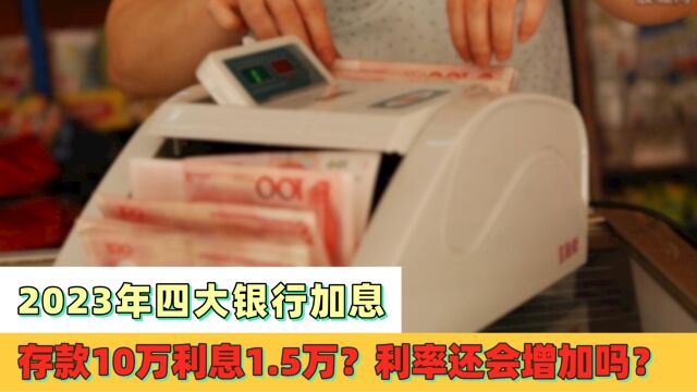 2023年四大银行加息,存款10万利息1.5万?利率还会增加吗?