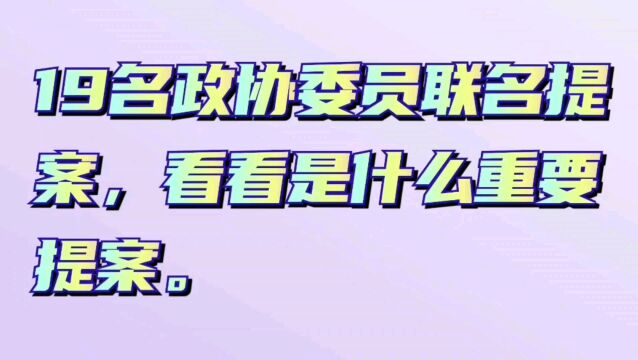 19名政协委员联名提案,看看是什么重要提案.