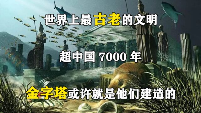 世界上最古老的文明,超中国7000年,金字塔或许就是他们建造的