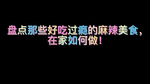 盘点那些好吃过瘾的麻辣美食,手把手教你在家如何做,好吃还干净卫生!