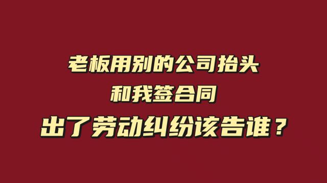 老板用别的公司抬头和我签合同,出了劳动纠纷该告谁?