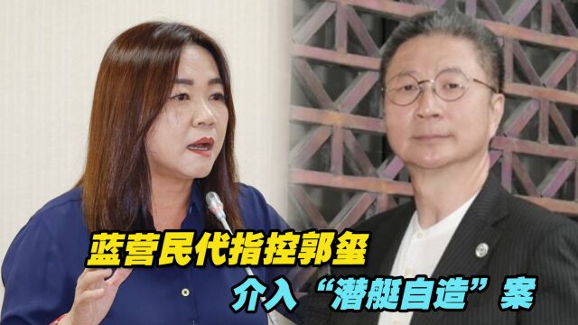 蓝营民代指控郭玺介入“潜艇自造”案:录音档1年前已交调查