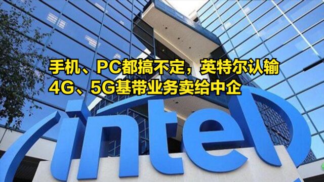 手机之后,PC也搞不定,英特尔彻底认输,4G、5G基带业务卖给中企