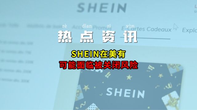 SHEIN在美有可能面临被关闭风险