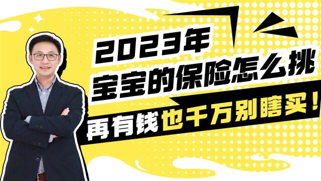 2023年宝宝的保险怎么挑?再有钱也千万别瞎买!