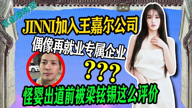 N.520 JINNI加入王嘉尔公司↑怪婴出道前这么被梁铉锡评价?【老北京聊韩团】