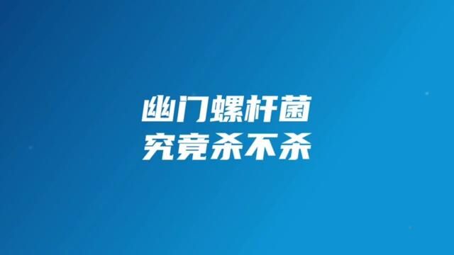 幽门螺杆菌究竟杀不杀?今天开始全面解决大家对于幽门螺杆菌的困惑#幽门螺杆菌科普传播官