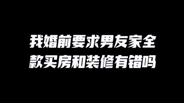 女方婚前要求男友家全款买房和装修有错吗