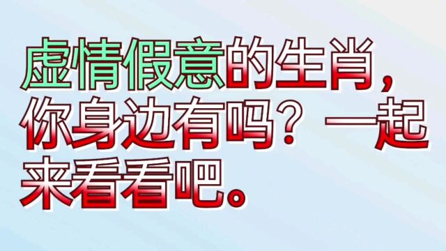 虚情假意的生肖,你身边有吗?一起来看看吧.