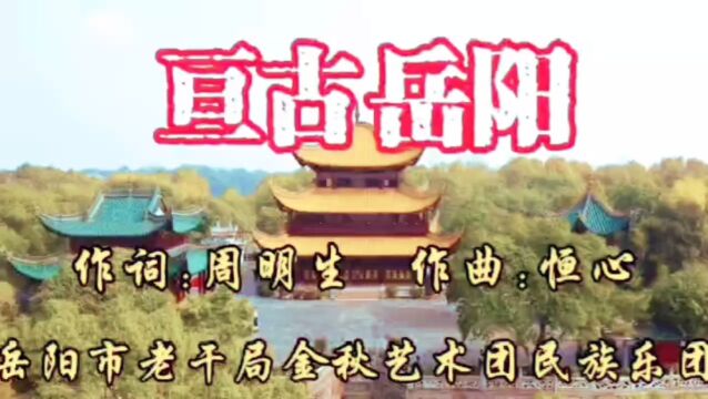 《亘古岳阳》词:周明生 曲:恒心演唱:谢先禄 黄丽萍 录制发布:湖南荣魅瑞煌影视文化传媒