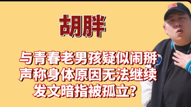 胡胖:与老男孩疑似闹掰,声称身体原因无法继续,发文暗指被孤立