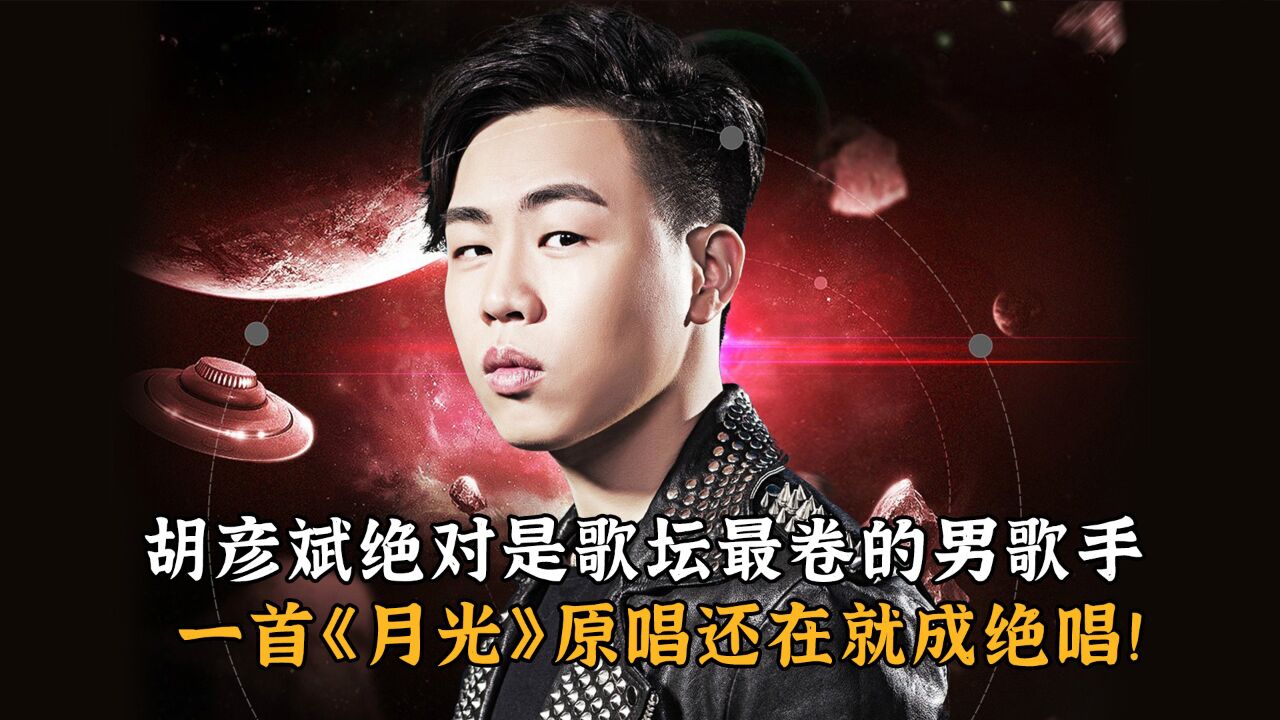 胡彦斌绝对是歌坛最卷的男歌手,一首《月光》原唱还在就成绝唱!