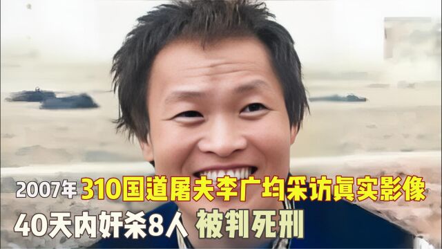 2007年310国道屠夫李广均采访真实影像:40天内奸杀8人,被判死刑