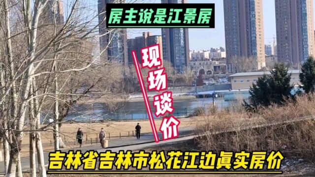 吉林省吉林市真实房价之江景房,鬼哥实地探房现场谈价,全程纪实拍摄