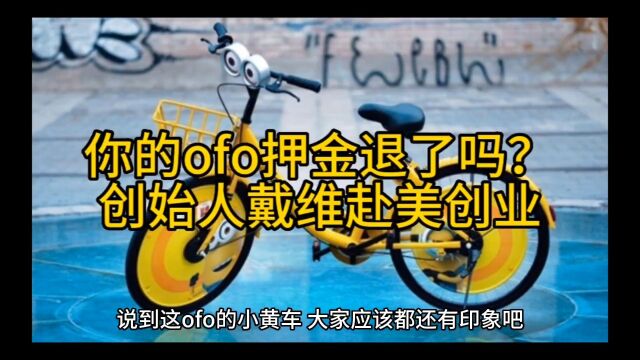 ofo小黄车押金还没退,创始人戴威赴美创业,而且新注册用户可以免费喝!