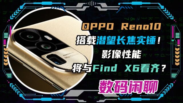 OPPO Reno10搭载潜望长焦实锤!影像性能将与Find X6看齐?