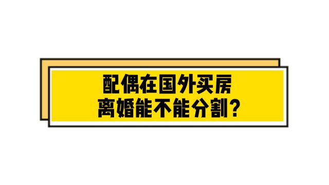 配偶在国外买房,离婚能不能分割?