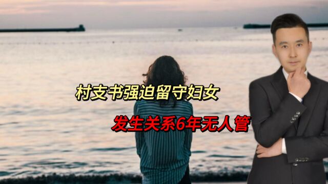 河南村支书强迫留守妇女发生关系6年!报警无用后,女子实名举报