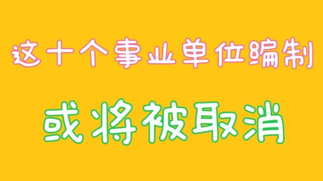 这十个事业单位编制或将被取消,你知道吗,关注我告诉你