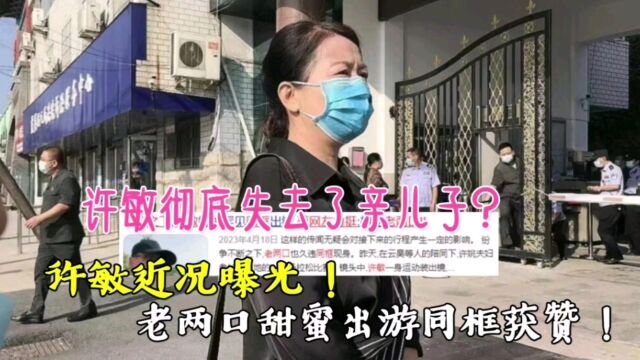 许敏彻底失去了亲儿子?许敏近况曝光!老两口甜蜜出游同框获赞!