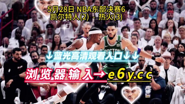 NBA东决官方直播:凯尔特人VS热火直播(中文)在线高清视频免费观看热火vs凯尔特人直播