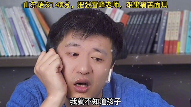 山东语文140分,把#张雪峰 老师难出痛苦面具!#高考