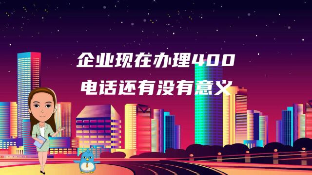 企业现在办理400电话还有没有意义