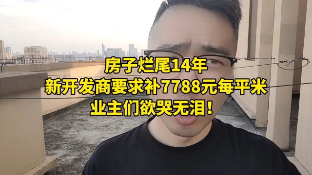 房子烂尾14年,新开发商要求补7788元每平米,业主们欲哭无泪!