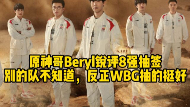 Beryl锐评8强抽签:别的队我不知道,反正WBG抽的挺好!网友:别猜了,决赛WBG打KT!