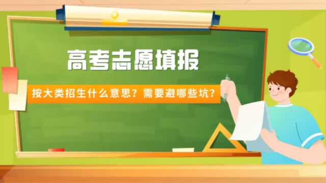 高考填报志愿必看:大学按大类招生是什么意思?需要避哪些坑?