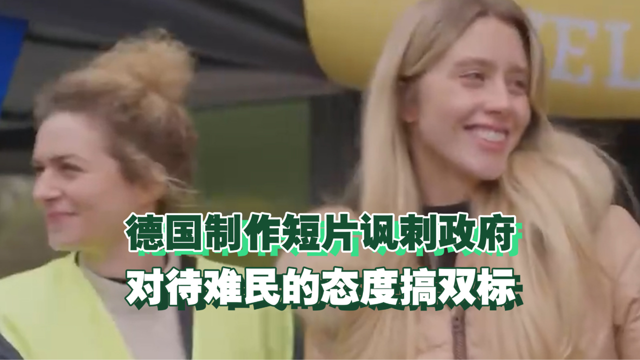 只欢迎乌克兰美女难民?德国人拍短片讽刺政府对待难民的态度双标