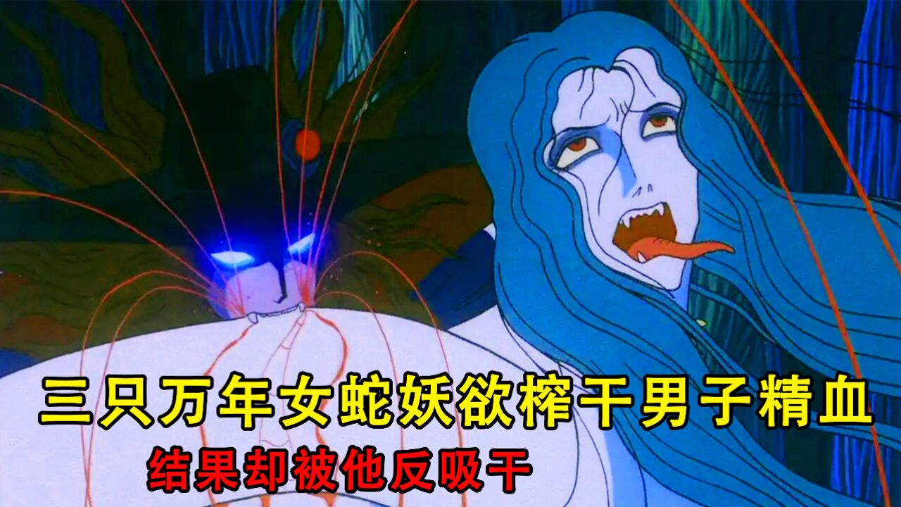 三只万年女蛇妖,设局欲榨干男子精血,没想到被他反吸干