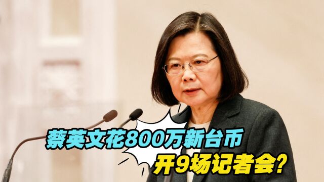 花800万新台币开9场记者会?蔡英文被批浪费民脂民膏