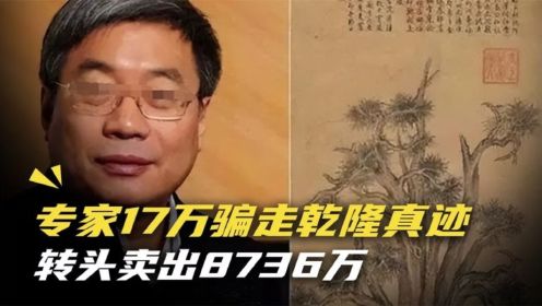 鉴宝专家17万骗走乾隆真迹，转头卖出8736万，老人-他这是诈骗！