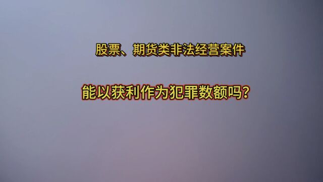 股票、期货类非法经营案件,能以获利作为犯罪数额吗?