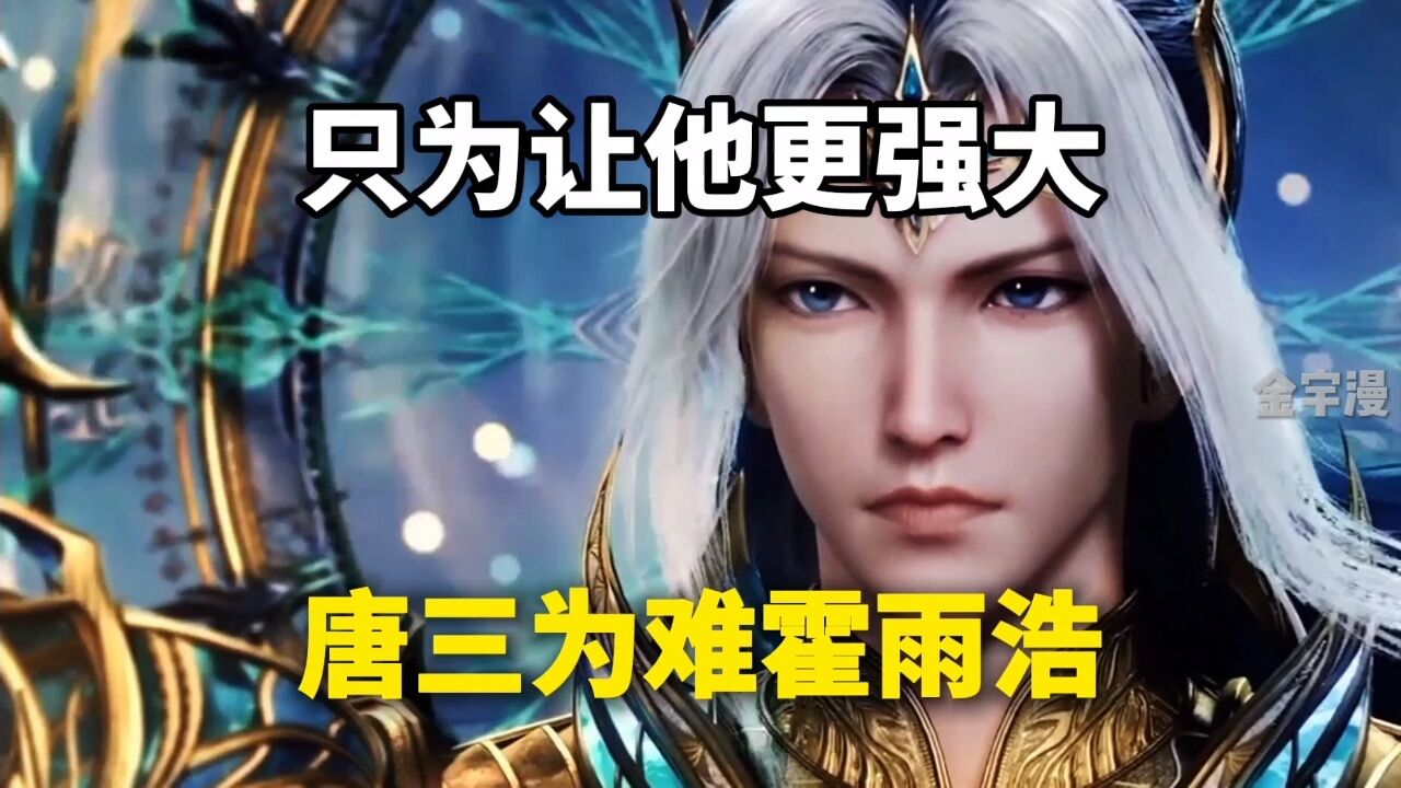 绝世唐门:唐三只是为了让他变强大,才经常为难霍雨浩_腾讯视频