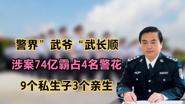 警界”武爷“武长顺:涉案74亿霸占4名警花,9个私生子3个亲生