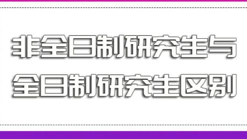 全日制和非全日制研究生有什么区别？哪个好考？