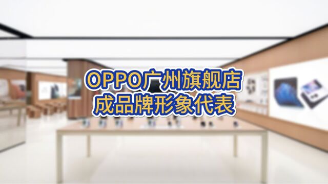 OPPO广州旗舰店成品牌形象代表!服务以及产品都值得期待