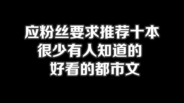 应粉丝要求推荐十本,很少有人知道的好看的都市文