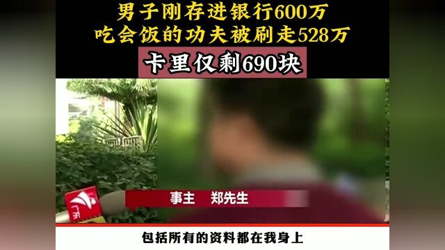 男子刚存进银行600万,吃饭的功夫被刷走528万,卡里仅剩690块.下集更精彩未完待续 3