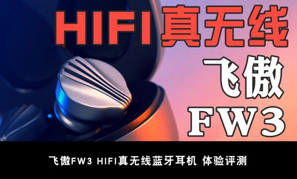 飞傲FW3真无线耳机:HIFI的品质,高端的配置,中端的价格