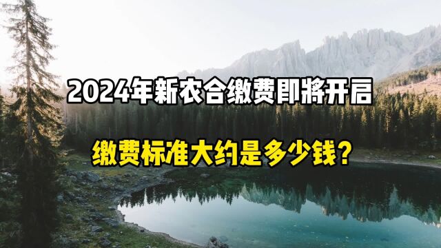 2024年新农合缴费即将开启,缴费标准大约是多少钱?