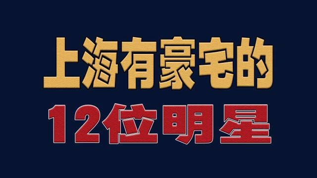 上海有豪宅的12位明星,看看都有谁明星演员娱乐圈