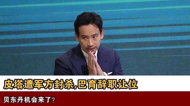 皮塔遭军方封杀,巴育辞职让位,贝东丹有机会登上总理宝座?