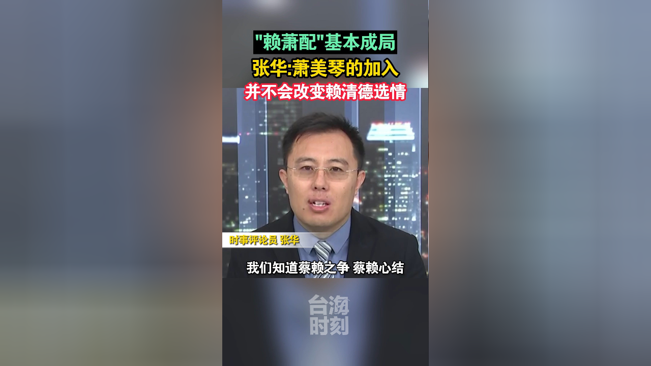"赖萧配"基本成局,张华:萧美琴的加入并不会改变赖清德选情